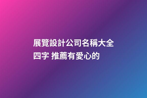 展覽設計公司名稱大全四字 推薦有愛心的-第1張-公司起名-玄機派